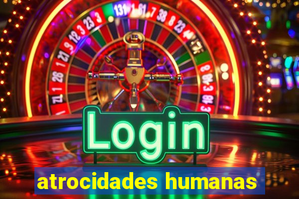 atrocidades humanas